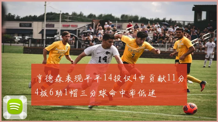 亨德森表现平平14投仅4中贡献11分4板6助1帽三分球命中率低迷