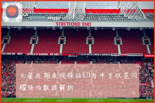 火箭近期表现强劲KD与申京双星闪耀场均数据解析