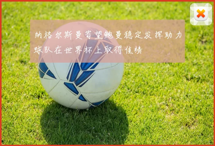纳格尔斯曼寄望鲍曼稳定发挥助力球队在世界杯上取得佳绩