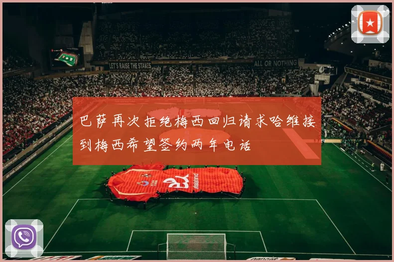 巴萨再次拒绝梅西回归请求哈维接到梅西希望签约两年电话