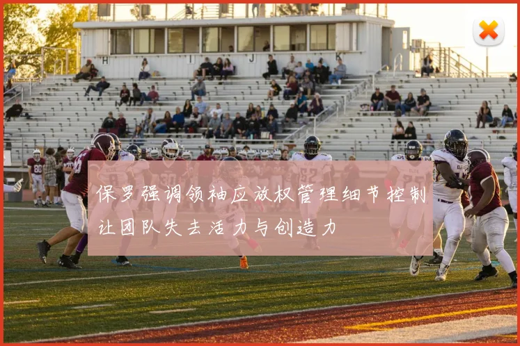 保罗强调领袖应放权管理细节控制让团队失去活力与创造力