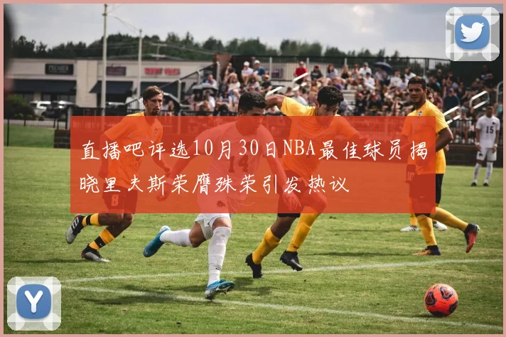 直播吧评选10月30日NBA最佳球员揭晓里夫斯荣膺殊荣引发热议