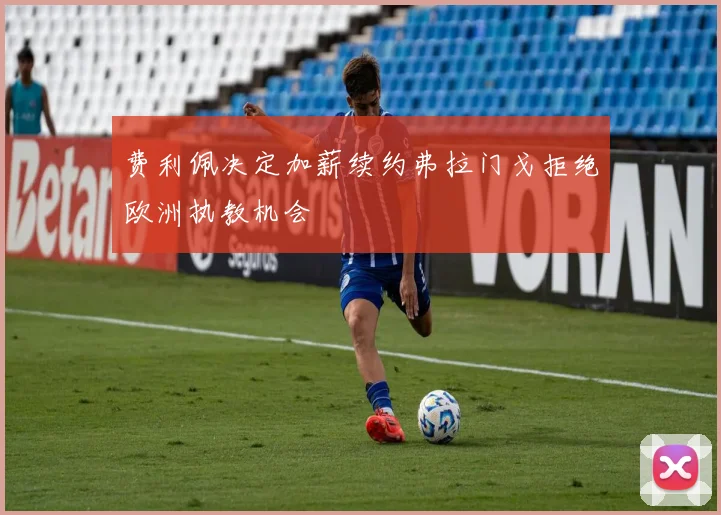 费利佩决定加薪续约弗拉门戈拒绝欧洲执教机会