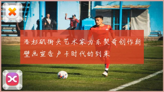 洛杉矶街头艺术家为东契奇创作新壁画宣告卢卡时代的到来