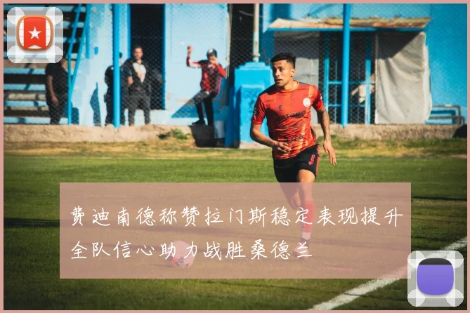 费迪南德称赞拉门斯稳定表现提升全队信心助力战胜桑德兰