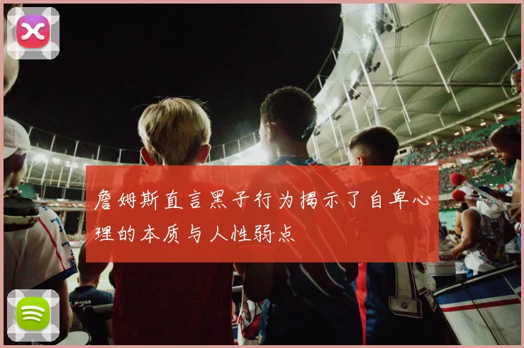 詹姆斯直言黑子行为揭示了自卑心理的本质与人性弱点