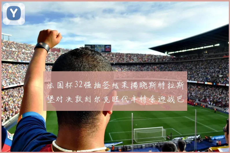 法国杯32强抽签结果揭晓斯特拉斯堡对决敦刻尔克旺代丰特奈迎战巴黎圣日耳曼