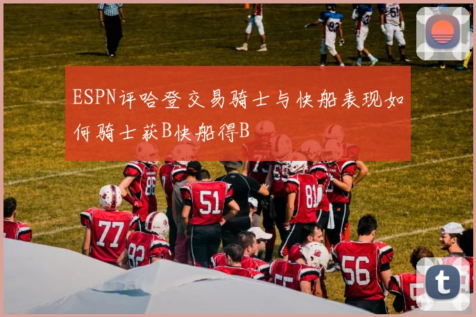 ESPN评哈登交易骑士与快船表现如何骑士获B快船得B