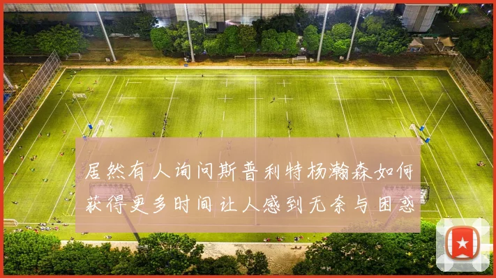 居然有人询问斯普利特杨瀚森如何获得更多时间让人感到无奈与困惑