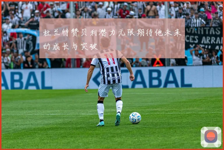 杜兰特赞贝利潜力无限期待他未来的成长与突破