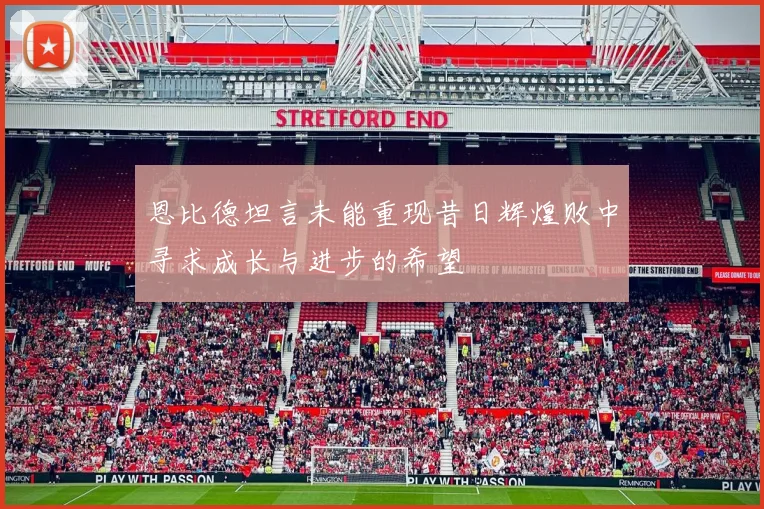 恩比德坦言未能重现昔日辉煌败中寻求成长与进步的希望