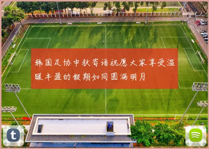 韩国足协中秋寄语祝愿大家享受温暖丰盈的假期如同圆满明月