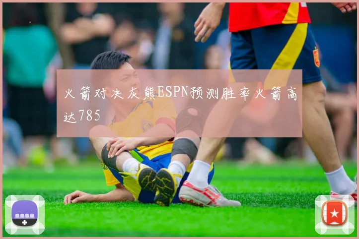 火箭对决灰熊ESPN预测胜率火箭高达785