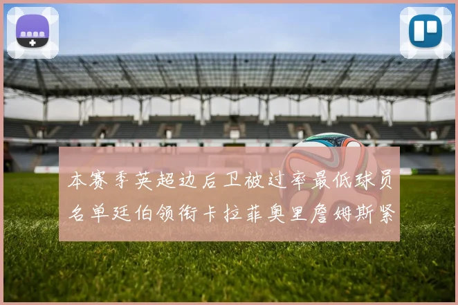 本赛季英超边后卫被过率最低球员名单廷伯领衔卡拉菲奥里詹姆斯紧随其后