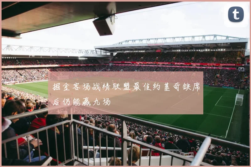 掘金客场战绩联盟最佳约基奇缺席后仍能赢九场