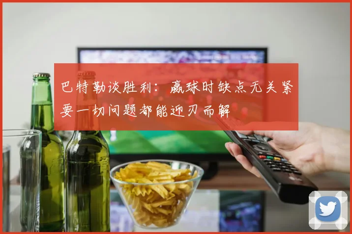 巴特勒谈胜利：赢球时缺点无关紧要一切问题都能迎刃而解