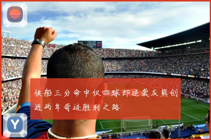 快船三分命中仅四球却逆袭灰熊创近两年奇迹胜利之路