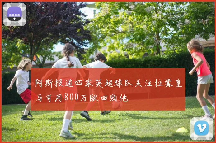 阿斯报道四家英超球队关注拉蒙皇马可用800万欧回购他