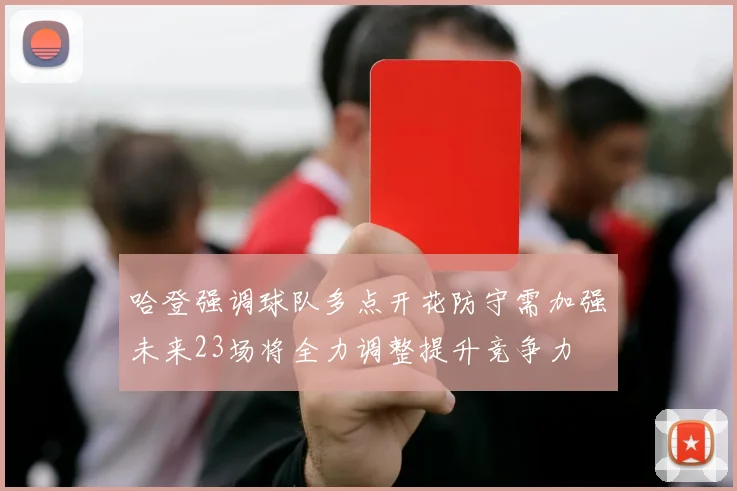哈登强调球队多点开花防守需加强未来23场将全力调整提升竞争力