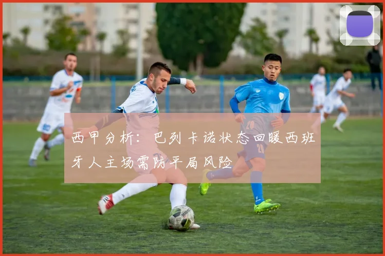 西甲分析：巴列卡诺状态回暖西班牙人主场需防平局风险
