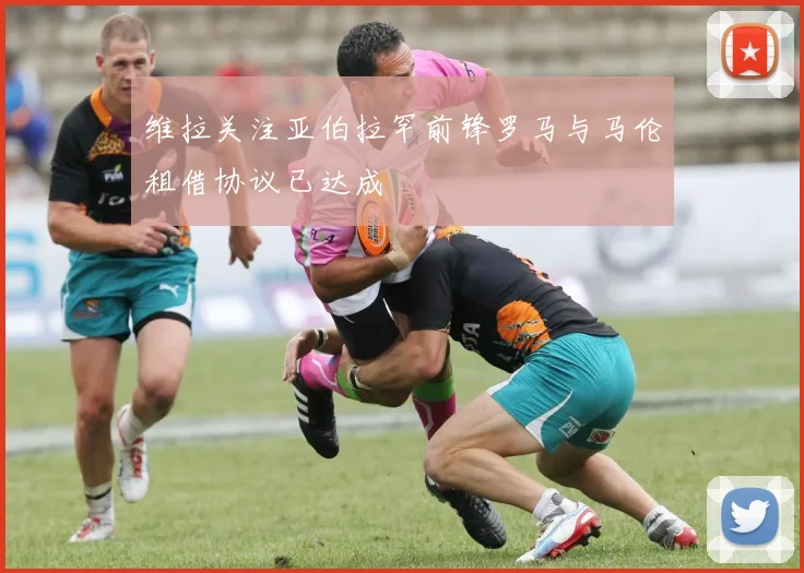 维拉关注亚伯拉罕前锋罗马与马伦租借协议已达成