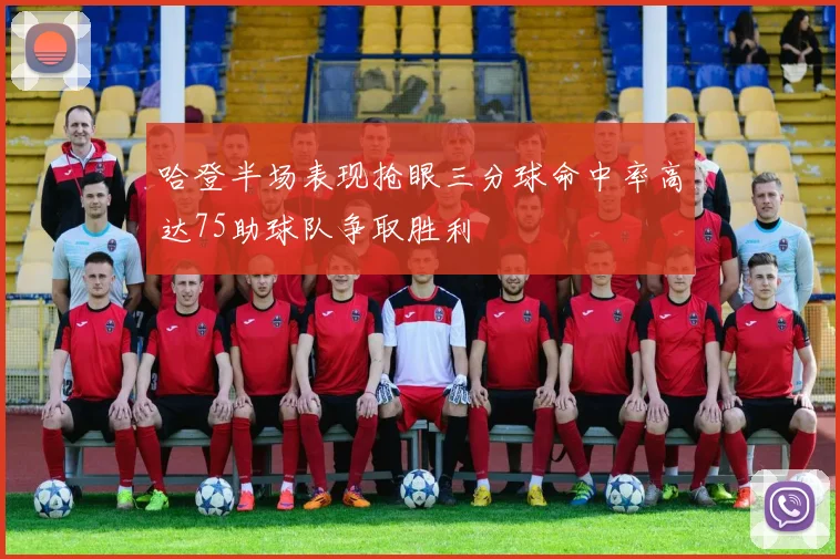 哈登半场表现抢眼三分球命中率高达75助球队争取胜利