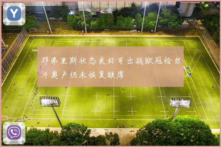 邓弗里斯状态良好可出战欧冠恰尔汗奥卢仍未恢复缺席
