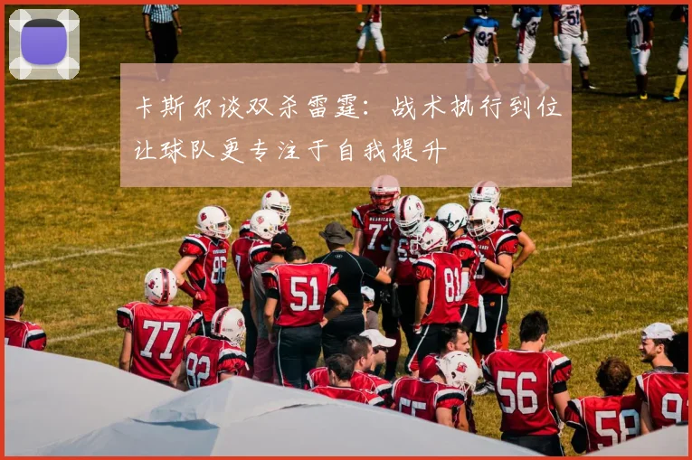 卡斯尔谈双杀雷霆：战术执行到位让球队更专注于自我提升