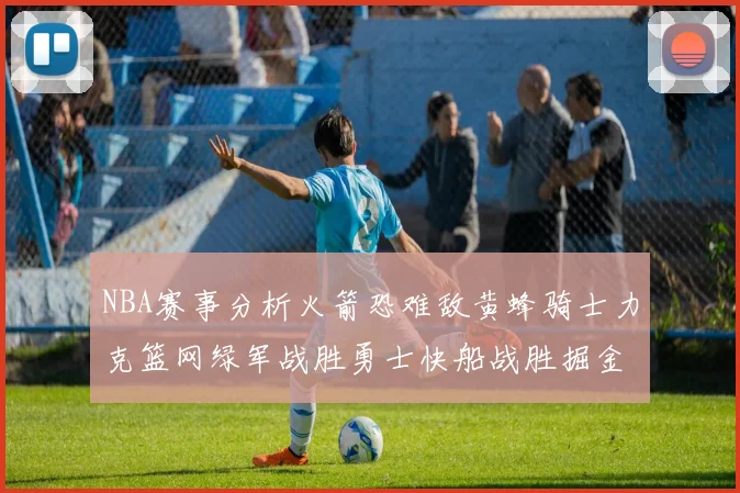 NBA赛事分析火箭恐难敌黄蜂骑士力克篮网绿军战胜勇士快船战胜掘金