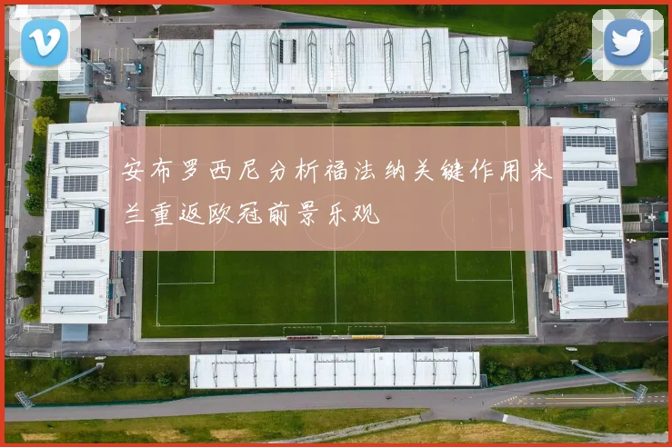 安布罗西尼分析福法纳关键作用米兰重返欧冠前景乐观