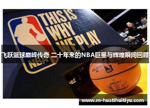 飞跃篮球巅峰传奇 二十年来的NBA巨星与辉煌瞬间回顾