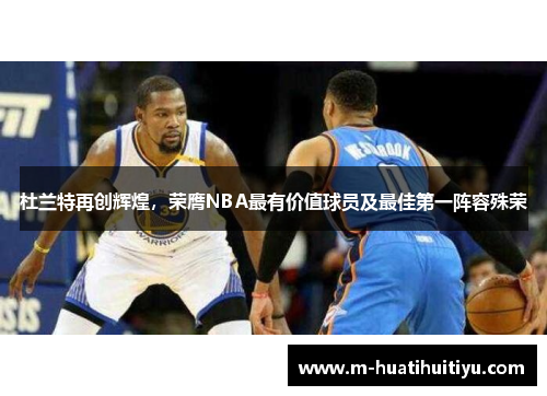 杜兰特再创辉煌，荣膺NBA最有价值球员及最佳第一阵容殊荣